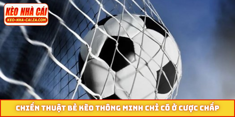 Chiến thuật bẻ kèo thông minh chỉ có ở cược chấp