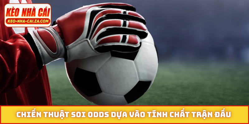 Chiến thuật soi odds dựa vào tính chất trận đấu