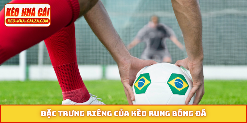 Đặc trưng riêng của kèo rung bóng đá