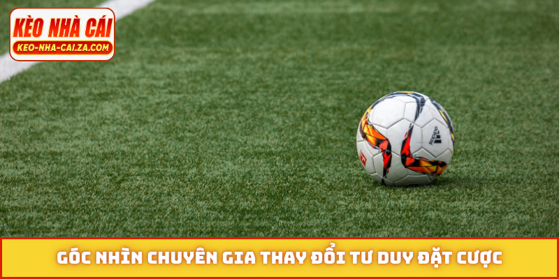 Góc nhìn chuyên gia thay đổi tư duy đặt cược