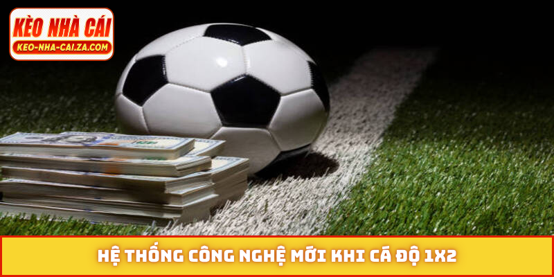 Hệ thống công nghệ mới khi cá độ 1X2