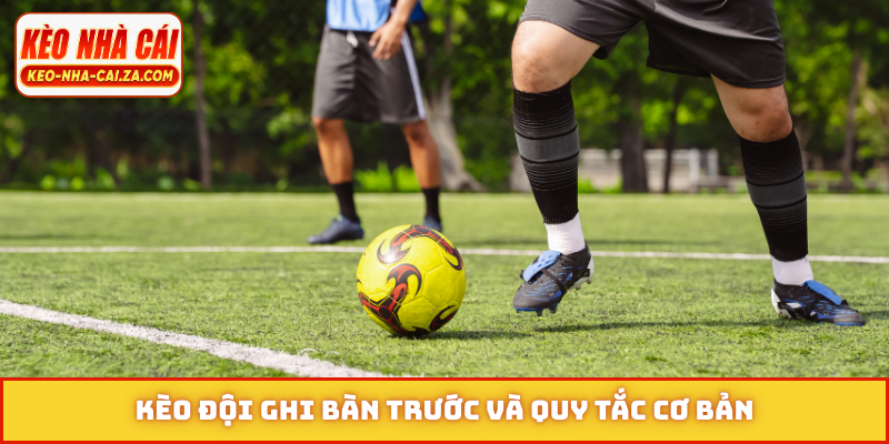 Kèo đội ghi bàn trước và quy tắc cơ bản