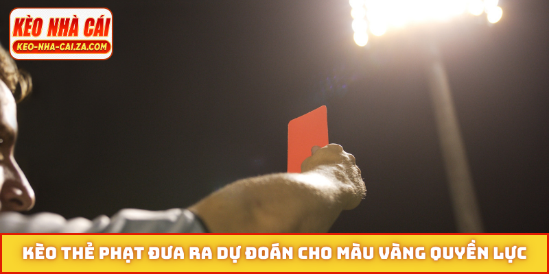 Kèo thẻ phạt đưa ra dự đoán cho màu vàng quyền lực