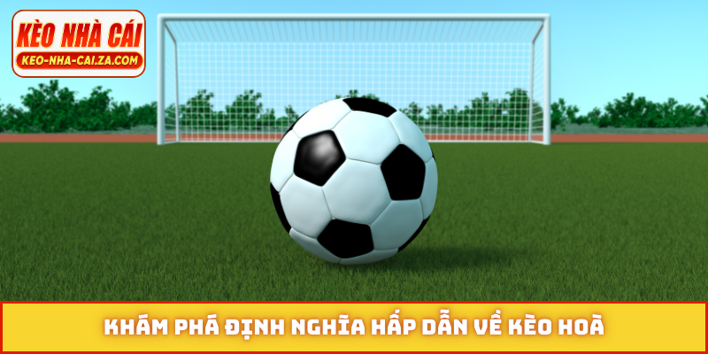 Khám phá định nghĩa hấp dẫn về kèo hoà