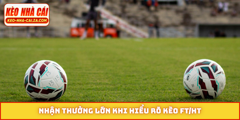 Nhận thưởng lớn khi hiểu rõ kèo FT/HT