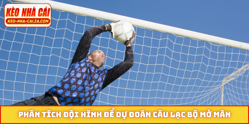 Phân tích đội hình để dự đoán câu lạc bộ mở màn
