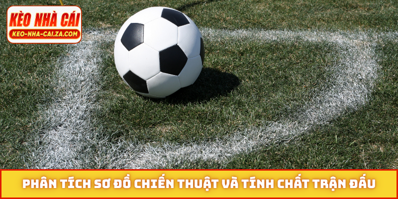 Phân tích sơ đồ chiến thuật và tính chất trận đấu